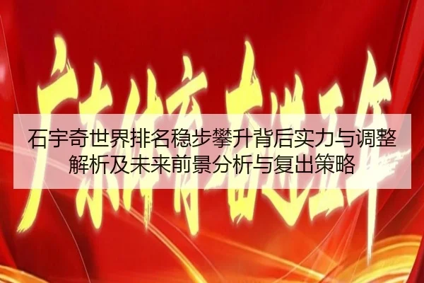 石宇奇世界排名稳步攀升背后实力与调整解析及未来前景分析与复出策略