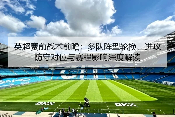 英超赛前战术前瞻：多队阵型轮换、进攻防守对位与赛程影响深度解读
