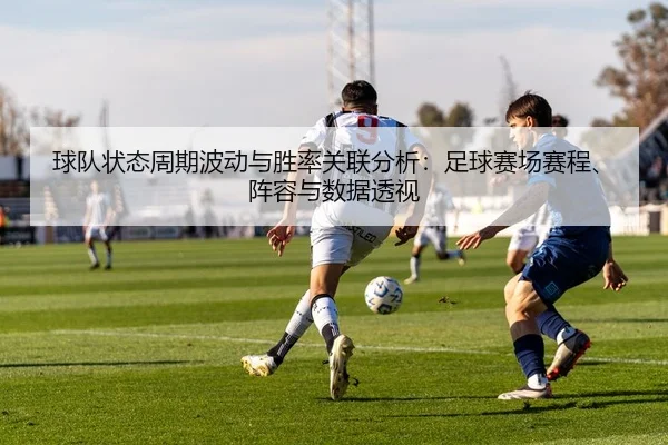 球队状态周期波动与胜率关联分析：足球赛场赛程、阵容与数据透视