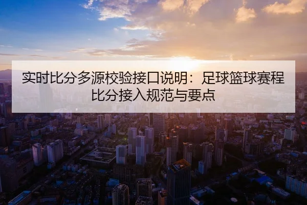 实时比分多源校验接口说明：足球篮球赛程比分接入规范与要点