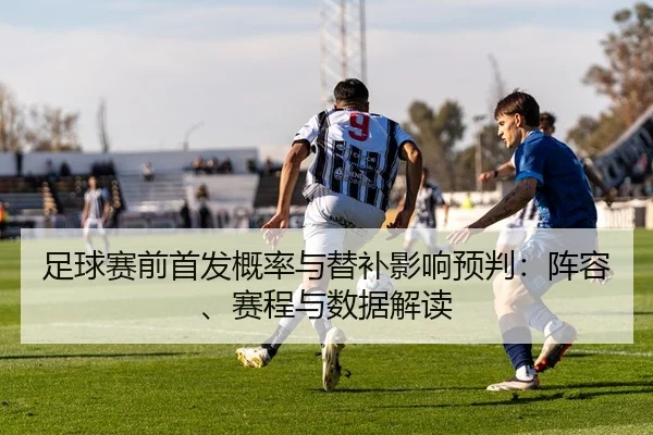 足球赛前首发概率与替补影响预判：阵容、赛程与数据解读