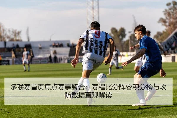 多联赛首页焦点赛事聚合：赛程比分阵容积分榜与攻防数据直观解读