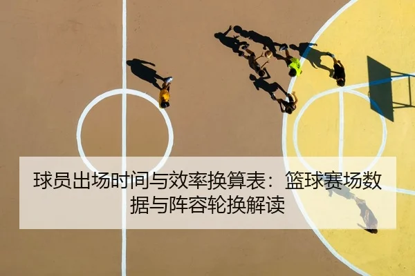 球员出场时间与效率换算表：篮球赛场数据与阵容轮换解读