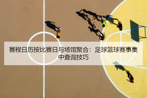 赛程日历按比赛日与场馆聚合：足球篮球赛事集中查询技巧