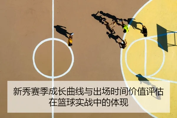 新秀赛季成长曲线与出场时间价值评估在篮球实战中的体现