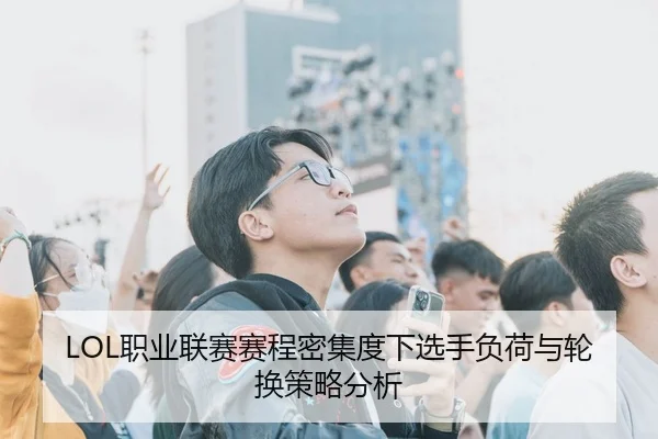 LOL职业联赛赛程密集度下选手负荷与轮换策略分析