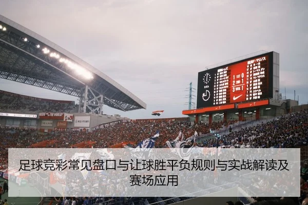 足球竞彩常见盘口与让球胜平负规则与实战解读及赛场应用