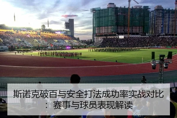 斯诺克破百与安全打法成功率实战对比：赛事与球员表现解读