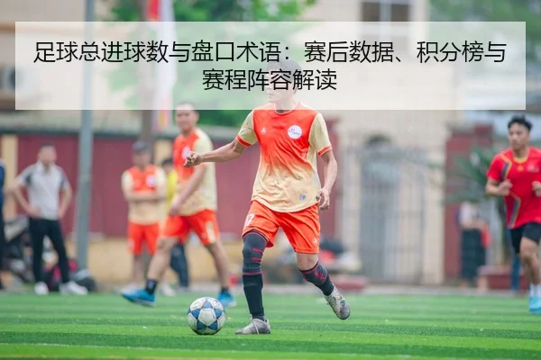 足球总进球数与盘口术语：赛后数据、积分榜与赛程阵容解读