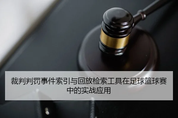 裁判判罚事件索引与回放检索工具在足球篮球赛中的实战应用