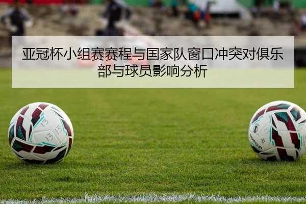 亚冠杯小组赛赛程与国家队窗口冲突对俱乐部与球员影响分析