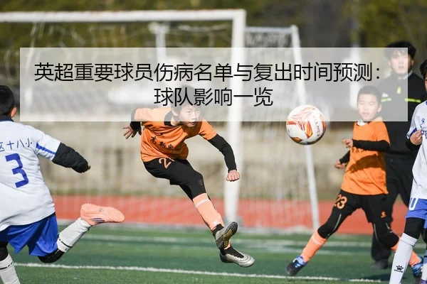 英超重要球员伤病名单与复出时间预测：球队影响一览